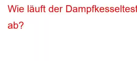 Wie läuft der Dampfkesseltest ab?