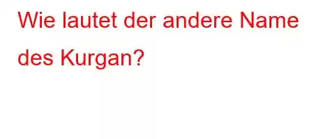 Wie lautet der andere Name des Kurgan?