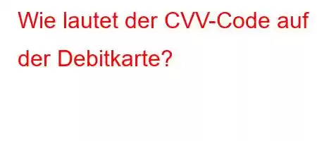 Wie lautet der CVV-Code auf der Debitkarte?