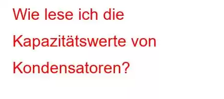 Wie lese ich die Kapazitätswerte von Kondensatoren?