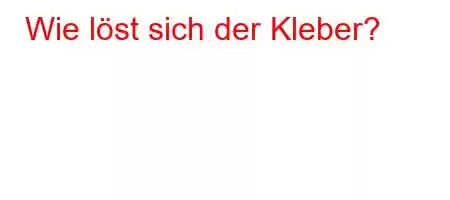 Wie löst sich der Kleber?