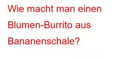 Wie macht man einen Blumen-Burrito aus Bananenschale?