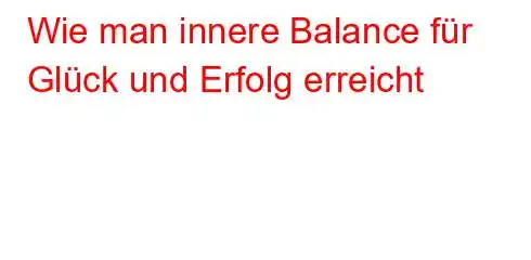 Wie man innere Balance für Glück und Erfolg erreicht