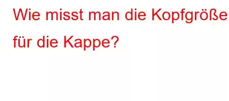 Wie misst man die Kopfgröße für die Kappe