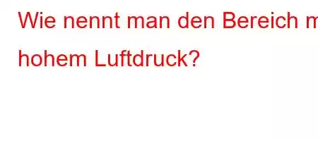 Wie nennt man den Bereich mit hohem Luftdruck?