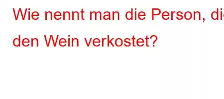 Wie nennt man die Person, die den Wein verkostet?