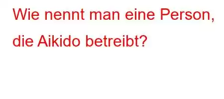 Wie nennt man eine Person, die Aikido betreibt?