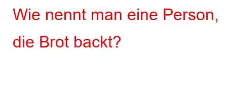 Wie nennt man eine Person, die Brot backt