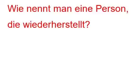 Wie nennt man eine Person, die wiederherstellt?