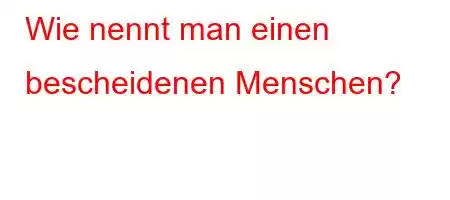 Wie nennt man einen bescheidenen Menschen