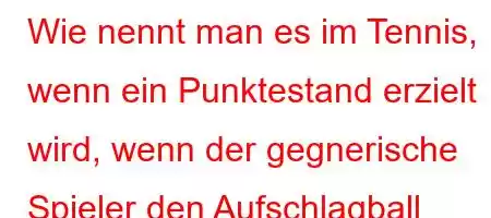 Wie nennt man es im Tennis, wenn ein Punktestand erzielt wird, wenn der gegnerische Spieler den Aufschlagball berührt?