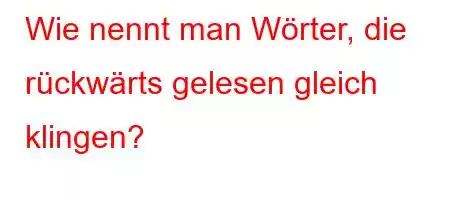 Wie nennt man Wörter, die rückwärts gelesen gleich klingen?