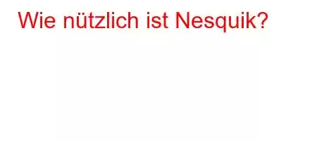 Wie nützlich ist Nesquik?