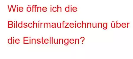 Wie öffne ich die Bildschirmaufzeichnung über die Einstellungen