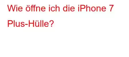 Wie öffne ich die iPhone 7 Plus-Hülle?