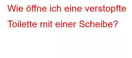 Wie öffne ich eine verstopfte Toilette mit einer Scheibe?