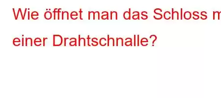 Wie öffnet man das Schloss mit einer Drahtschnalle?