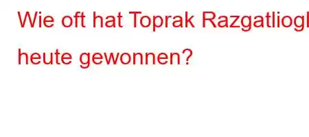 Wie oft hat Toprak Razgatlioglu heute gewonnen?