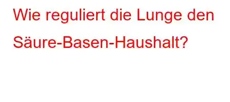 Wie reguliert die Lunge den Säure-Basen-Haushalt?