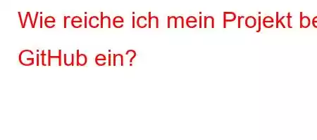 Wie reiche ich mein Projekt bei GitHub ein?