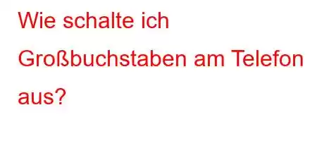 Wie schalte ich Großbuchstaben am Telefon aus?