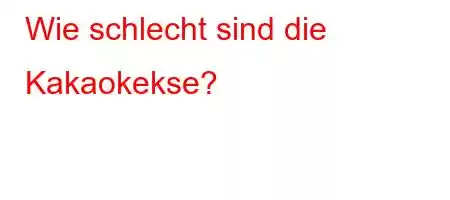 Wie schlecht sind die Kakaokekse