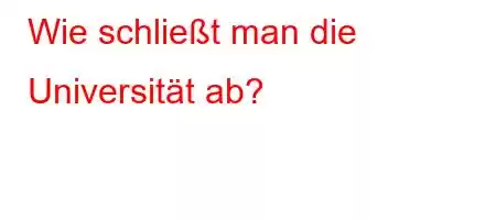 Wie schließt man die Universität ab?