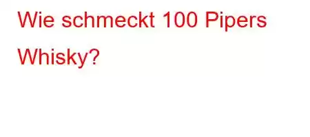 Wie schmeckt 100 Pipers Whisky?