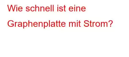 Wie schnell ist eine Graphenplatte mit Strom