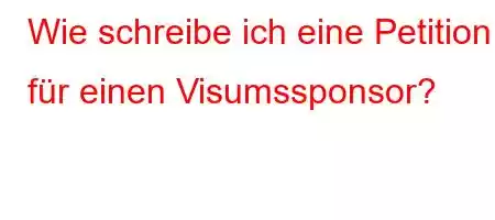 Wie schreibe ich eine Petition für einen Visumssponsor?