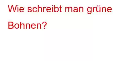 Wie schreibt man grüne Bohnen?