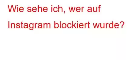 Wie sehe ich, wer auf Instagram blockiert wurde