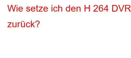 Wie setze ich den H 264 DVR zurück