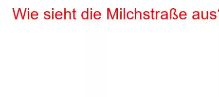 Wie sieht die Milchstraße aus?