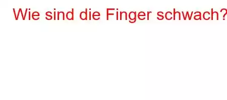 Wie sind die Finger schwach?