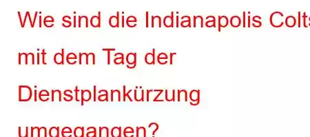 Wie sind die Indianapolis Colts mit dem Tag der Dienstplankürzung umgegangen