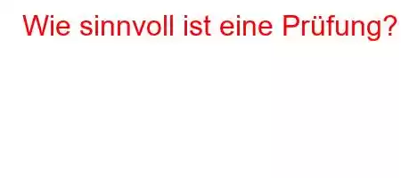 Wie sinnvoll ist eine Prüfung?