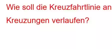 Wie soll die Kreuzfahrtlinie an Kreuzungen verlaufen?