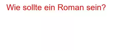 Wie sollte ein Roman sein?