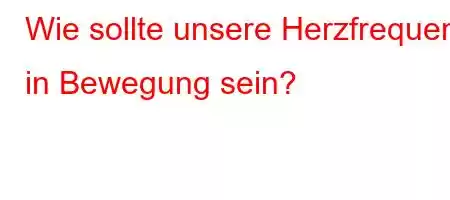 Wie sollte unsere Herzfrequenz in Bewegung sein