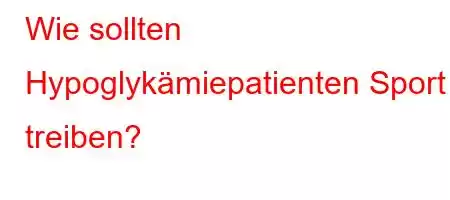 Wie sollten Hypoglykämiepatienten Sport treiben?