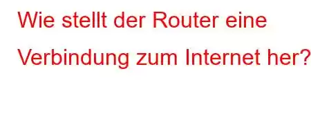 Wie stellt der Router eine Verbindung zum Internet her?