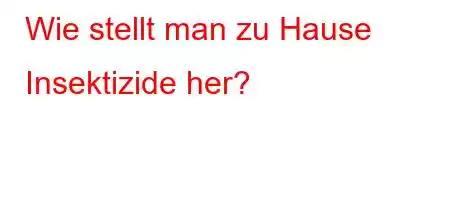 Wie stellt man zu Hause Insektizide her?