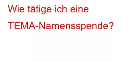 Wie tätige ich eine TEMA-Namensspende