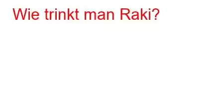 Wie trinkt man Raki?