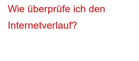 Wie überprüfe ich den Internetverlauf?