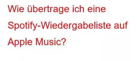 Wie übertrage ich eine Spotify-Wiedergabeliste auf Apple Music?