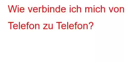 Wie verbinde ich mich von Telefon zu Telefon