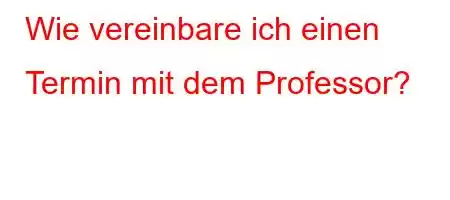 Wie vereinbare ich einen Termin mit dem Professor?