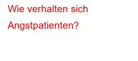 Wie verhalten sich Angstpatienten?